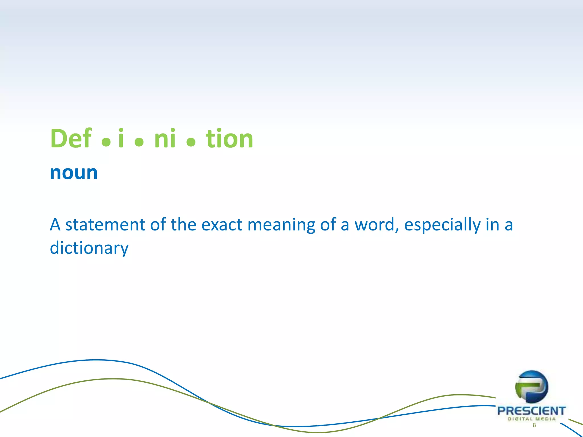 8
Def ďŹ i ďŹ ni ďŹ tion
noun
A statement of the exact meaning of a word, especially in a
dictionary