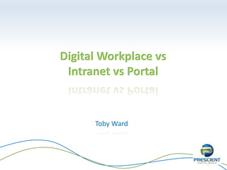 1
Digital Workplace vs
Intranet vs Portal
Toby Ward
 
