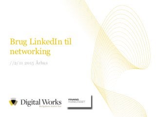 //1Vi tror på værdien i at dele viden
Brug LinkedIn til
networking
//2/11 2015 Århus
 