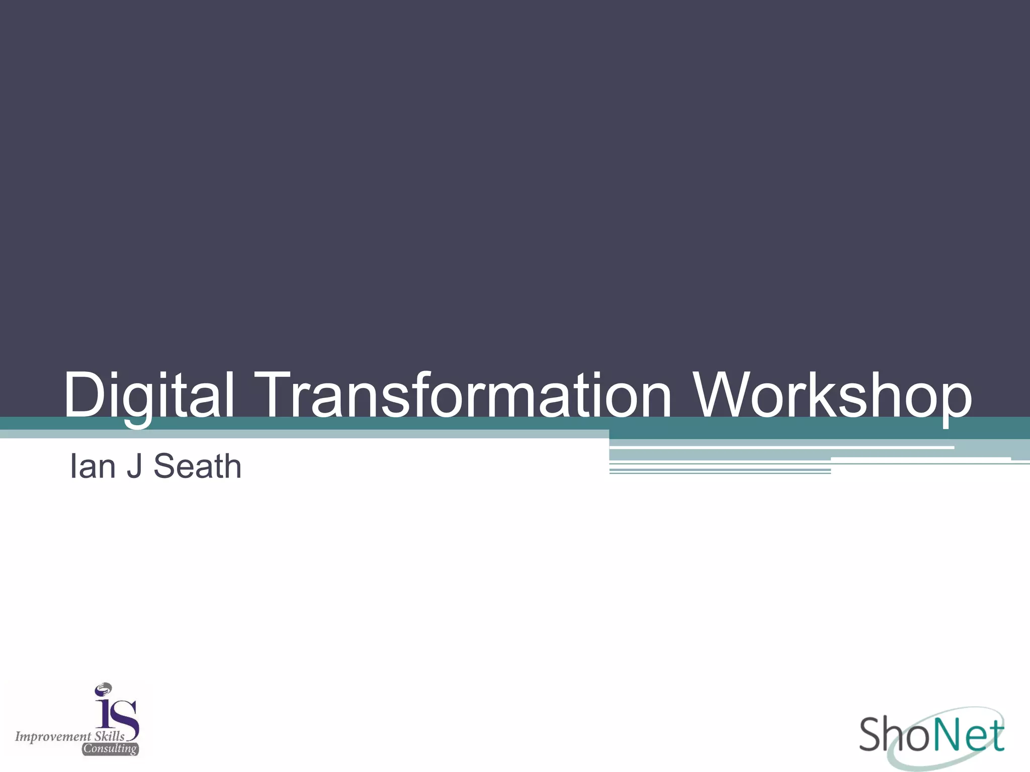 Digital Transformation Workshop
Ian J Seath