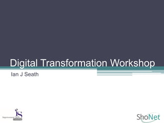 Digital Transformation Workshop
Ian J Seath
 