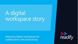 A digital
workspace story
Adopting digital workspaces for
collaboration and productivity
 