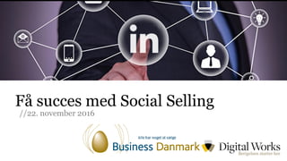 www.digitalworks.dk
Få succes med Social Selling
//22. november 2016
 