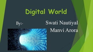 Digital World
Swati Nautiyal
Manvi Arora
By:-
 