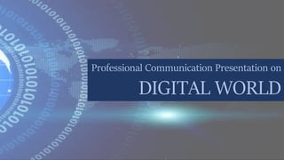 Professional Communication Presentation on
DIGITAL WORLD
 