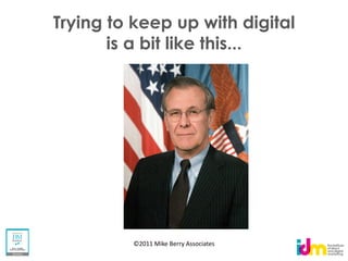 Trying to keep up with digital
       is a bit like this...




         ©2011 Mike Berry Associates
 