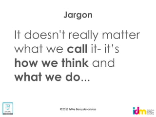 Jargon

It doesn't really matter
what we call it-
how we think and
what we do...

        ©2011 Mike Berry Associates
 