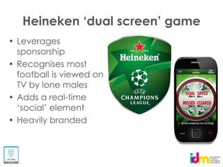 Leverages
sponsorship
Recognises most
football is viewed on
TV by lone males
Adds a real-time

Heavily branded
 