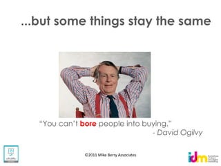 ...but some things stay the same




         bore
                                        - David Ogilvy

          ©2011 Mike Berry Associates
 