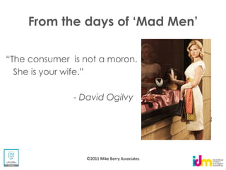 - David Ogilvy
                                 David Ogilvy,
                                        , 1963




   ©2011 Mike Berry Associates
 