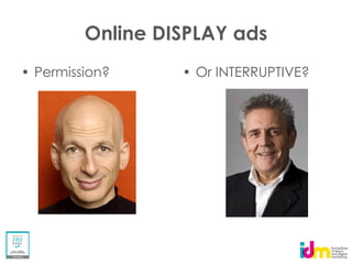 Online DISPLAY ads
Permission?      Or INTERRUPTIVE?
 