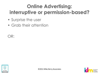 Online Advertising:
interruptive or permission-based?
 Surprise the user
 Grab their attention

OR:




               ©2011 Mike Berry Associates
 