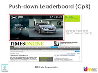 Push-down Leaderboard (CpR)



                                      Expands in size from
                                      728x90 pixels to 728x350




        ©2011 Mike Berry Associates
 