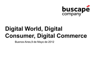 Digital World, Digital
Consumer, Digital Commerce
   Buenos Aires,9 de Mayo de 2012
 