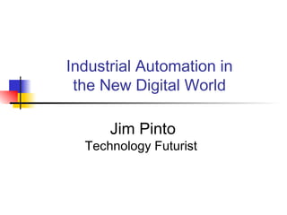 Industrial Automation in
the New Digital World
Jim Pinto
Technology Futurist
 