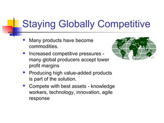 Staying Globally Competitive
 Many products have become
commodities.
 Increased competitive pressures -
many global prod...