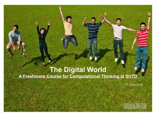 The Digital World
A Freshmore Course for Computational Thinking at SUTD
17th June 2015
 