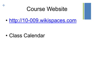 +
Course Website
• http://10-009.wikispaces.com
• Class Calendar
 