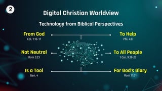 Digital Christian Worldview
Technology from Biblical Perspectives
From God
Col. 1:16-17
Not Neutral
Rom 3:23
Is a Tool
Gen. 4
To Help
Phi. 4:8
To All People
1 Cor. 9:19-23
For God’s Glory
Rom 11:31
2
 