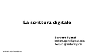 La scrittura digitale


                                                       Barbara Sgarzi
                                                       barbara.sgarzi@gmail.com
                                                       Twitter @barbarasgarzi

Barbara Sgarzi barbara.sgarzi@gmail.com
 
