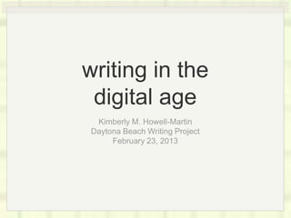 writing in the
digital age
Kimberly M. Howell-Martin
Daytona Beach Writing Project
February 23, 2013

 
