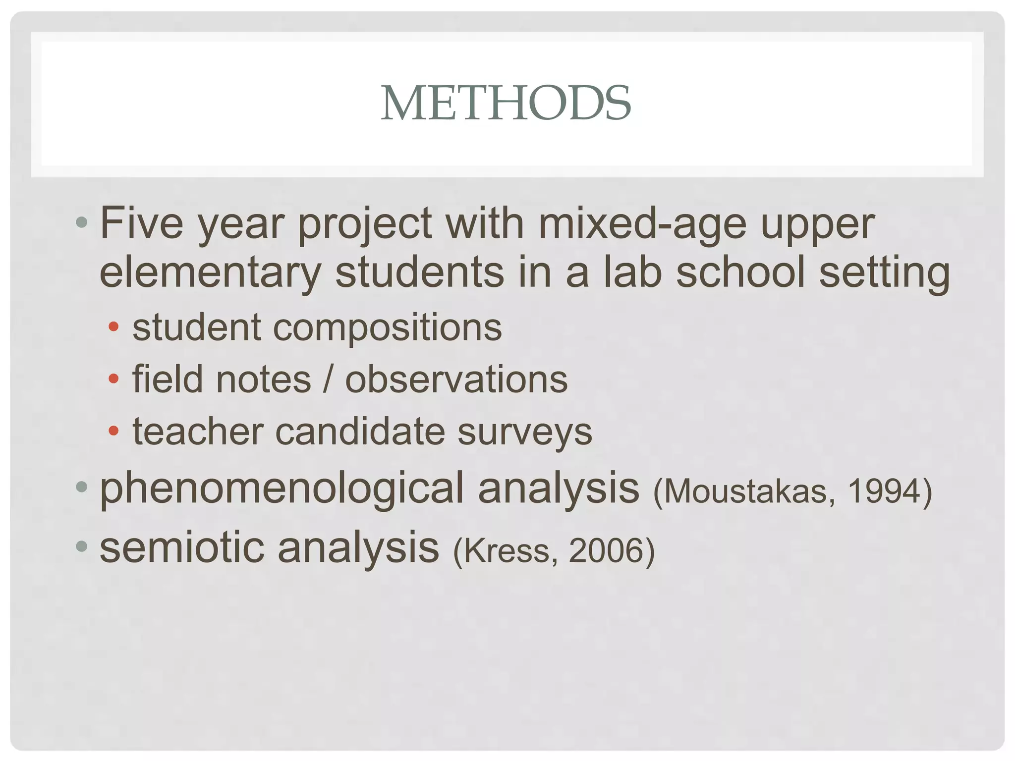 METHODS
• Five year project with mixed-age upper
elementary students in a lab school setting
• student compositions
• field notes / observations
• teacher candidate surveys
• phenomenological analysis (Moustakas, 1994)
• semiotic analysis (Kress, 2006)
 