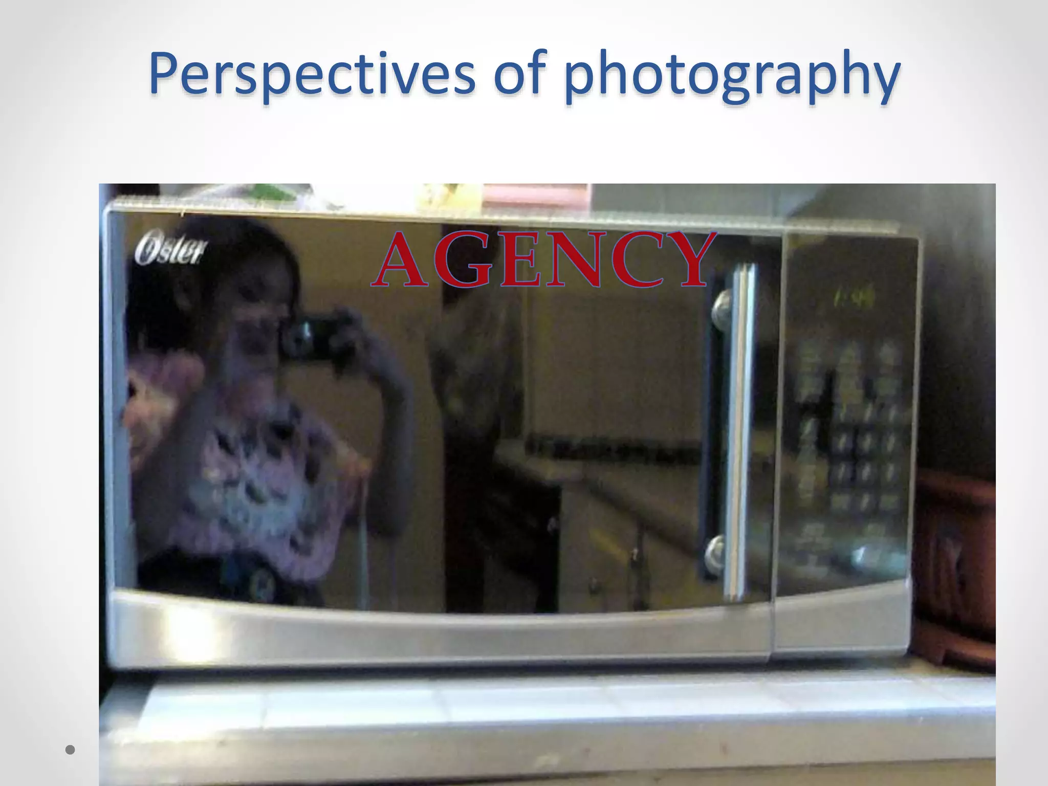 (Cappello & Hollingworth,
2008; Goldman-Segall, 1998;
Luttrell, 2010; Orellana,
1999).
Perspectives of photography
Reflection of an objective
reality that can be
captured
Semiotic tool that frames
the multiple ways
children read their social
worlds and identities
 