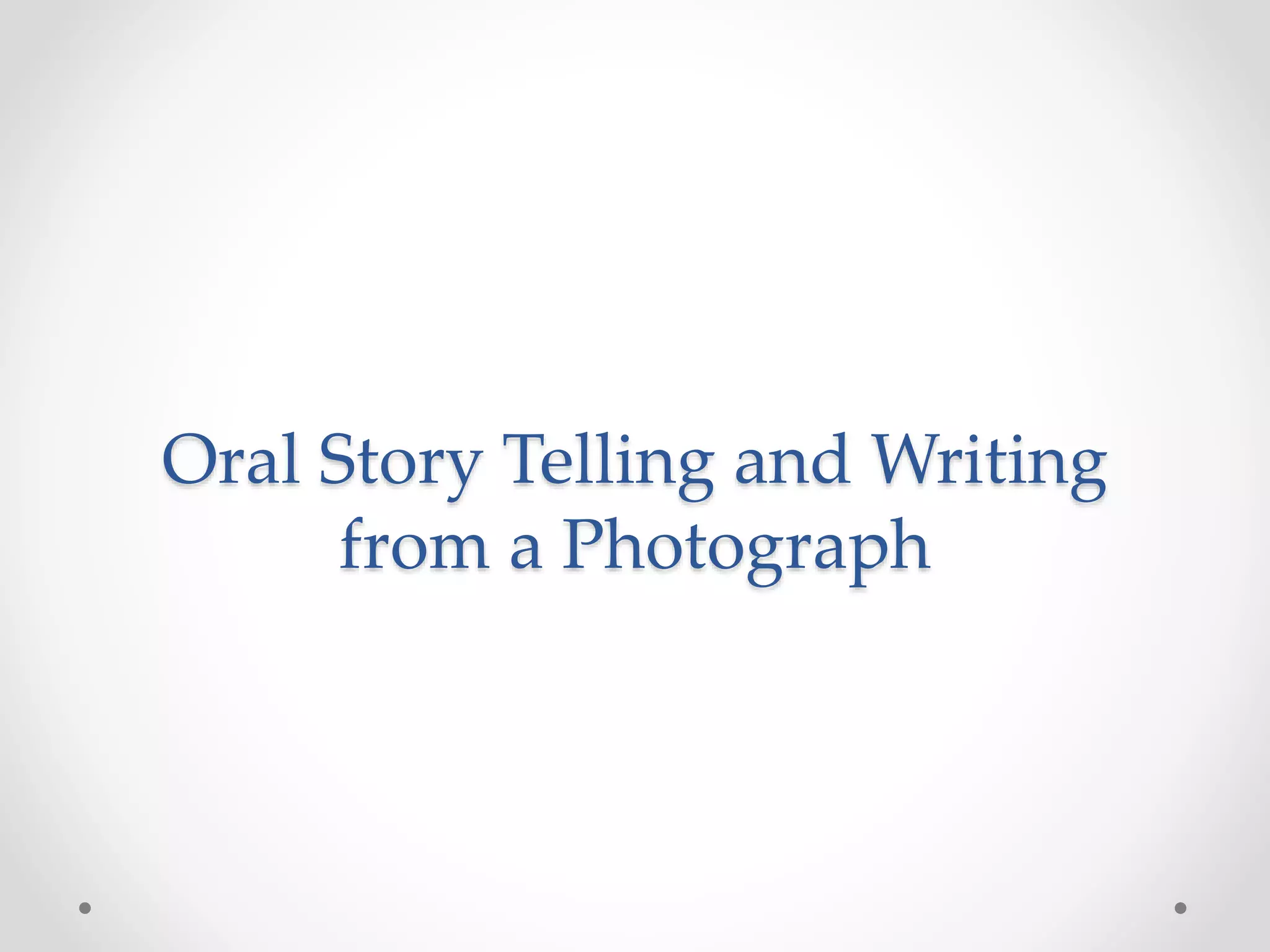 Oral Story Telling and Writing
from a Photograph
 