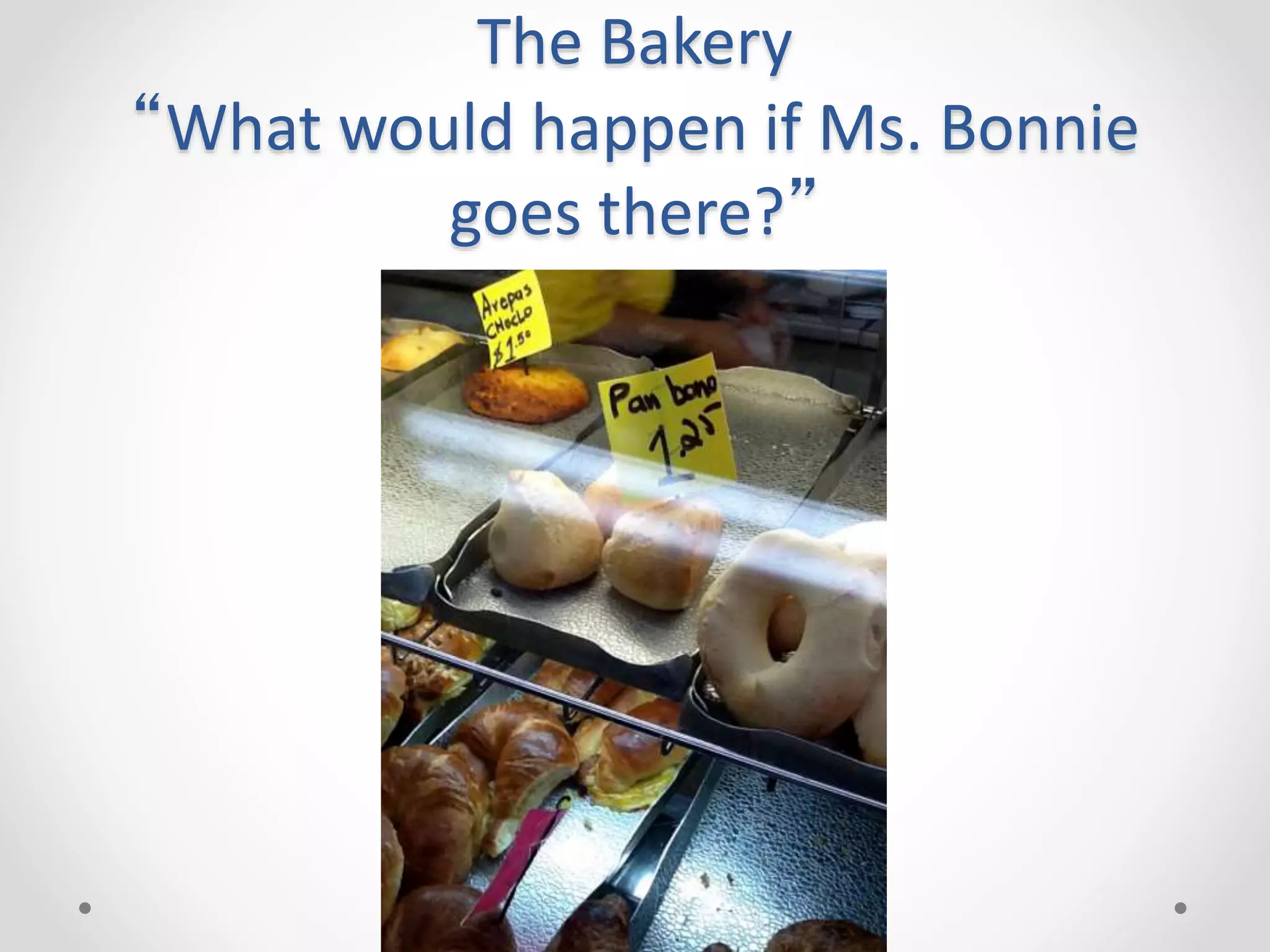 The Bakery
“What would happen if Ms. Bonnie
goes there?”
 