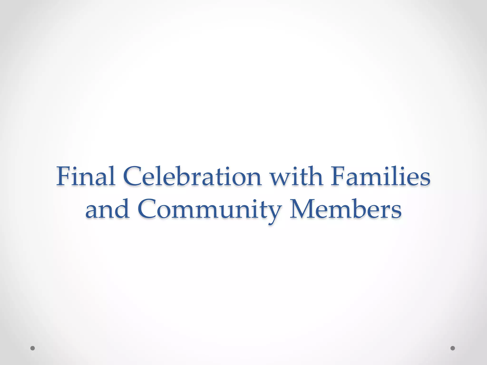 Final Celebration with Families
and Community Members
 