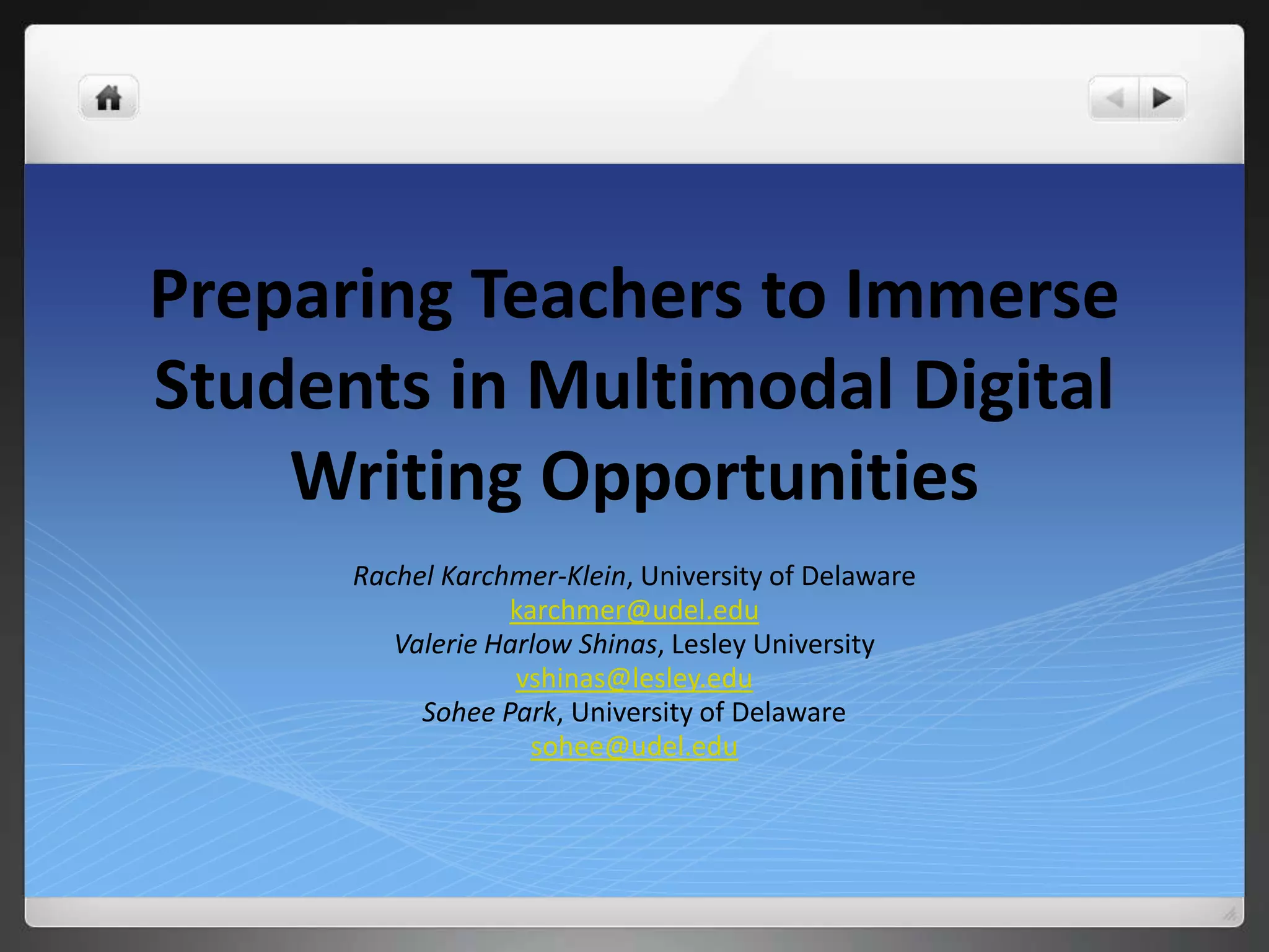 Preparing Teachers to Immerse
Students in Multimodal Digital
Writing Opportunities
Rachel Karchmer-Klein, University of Delaware
karchmer@udel.edu
Valerie Harlow Shinas, Lesley University
vshinas@lesley.edu
Sohee Park, University of Delaware
sohee@udel.edu
 