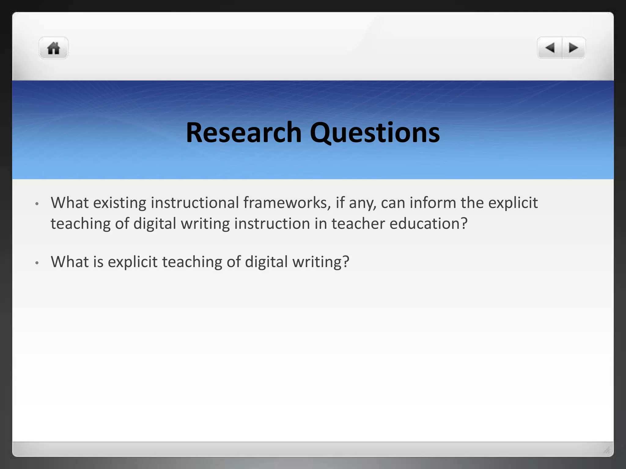 Research Questions
• What existing instructional frameworks, if any, can inform the explicit
teaching of digital writing instruction in teacher education?
• What is explicit teaching of digital writing?
 