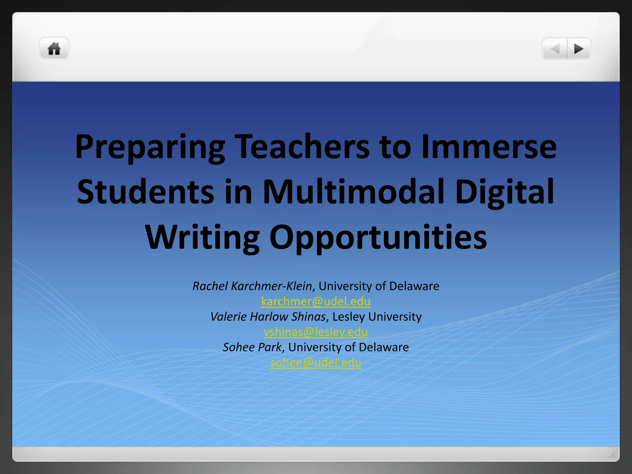 Preparing Teachers to Immerse
Students in Multimodal Digital
Writing Opportunities
Rachel Karchmer-Klein, University of Delaware
karchmer@udel.edu
Valerie Harlow Shinas, Lesley University
vshinas@lesley.edu
Sohee Park, University of Delaware
sohee@udel.edu
 