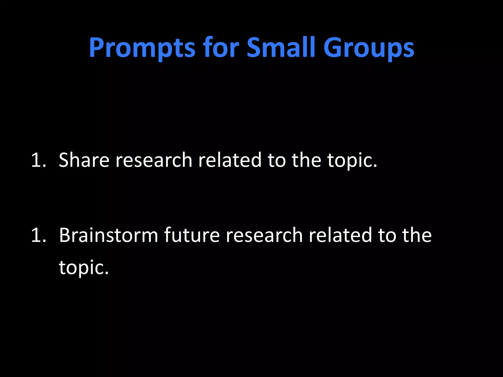 Prompts for Small Groups
1. Share research related to the topic.
1. Brainstorm future research related to the
topic.
 