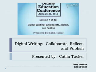 Digital Writing: Collaborate, Reflect,
                         and Publish

         Presented by: Catlin Tucker
                                Mary Barefoot
                                 ECOMP 6203
 