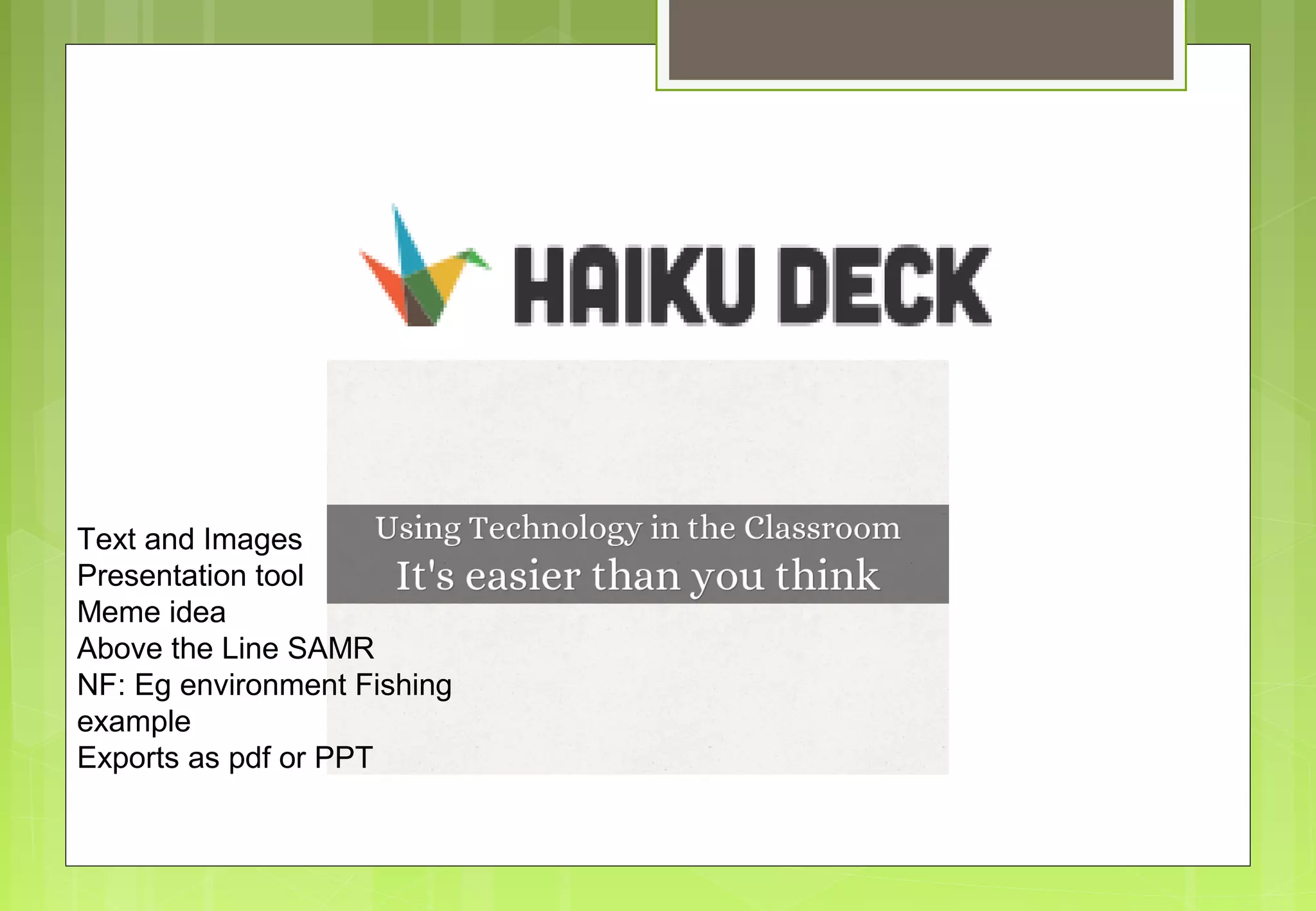 Text and Images
Presentation tool
Meme idea
Above the Line SAMR
NF: Eg environment Fishing
example
Exports as pdf or PPT
 