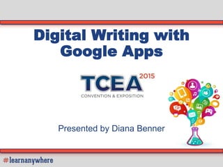 Digital Writing with
Google Apps
Presented by Diana Benner
 