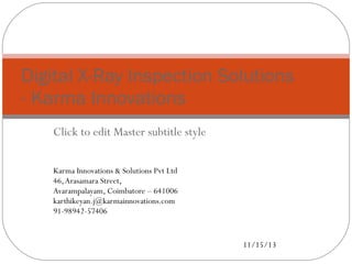 Digital X-Ray Inspection Solutions
- Karma Innovations
Click to edit Master subtitle style
Karma Innovations & Solutions Pvt Ltd
46, Arasamara Street,
Avarampalayam, Coimbatore – 641006
karthikeyan.j@karmainnovations.com
91-98942-57406

11/15/13

 