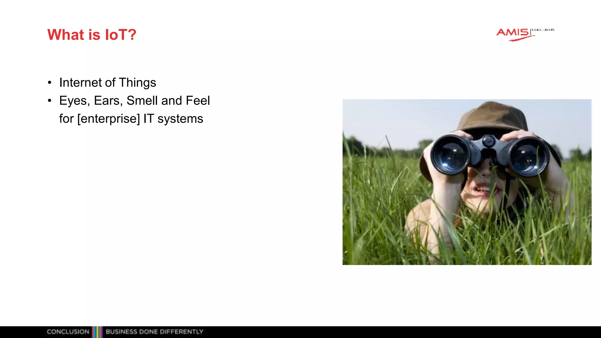 Classificatie: vertrouwelijk
What is IoT?
• Internet of Things
• Eyes, Ears, Smell and Feel
for [enterprise] IT systems
 