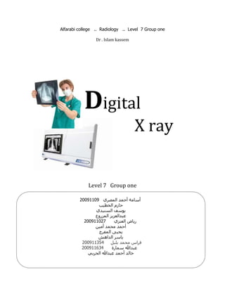 Alfarabi college .. Radiology .. Level 7 Group one

                 Dr . Islam kassem




           Digital
                                     X ray


             Level 7 Group one

         20091109



           200911027



          200911354
          200911634
 
