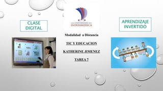 Modalidad a Distancia
TIC Y EDUCACION
KATHERINE JIMENEZ
TAREA 7
CLASE
DIGITAL
APRENDIZAJE
INVERTIDO
 