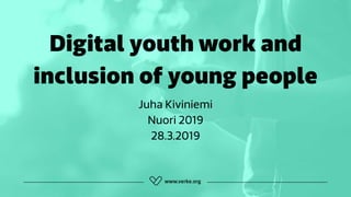 Digital youth work and
inclusion of young people
Juha Kiviniemi 
Nuori 2019 
28.3.2019
 