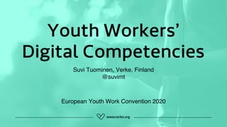 Youth Workers’
Digital Competencies
Suvi Tuominen, Verke, Finland
@suvimt
European Youth Work Convention 2020
 