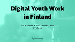 Digital Youth Work
in Finland
Suvi Tuominen & Juha Kiviniemi, Verke 
@verkeorg
 