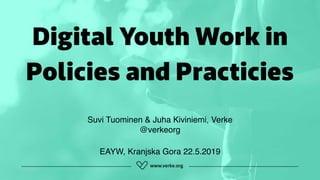 Digital Youth Work in
Policies and Practicies
Suvi Tuominen & Juha Kiviniemi, Verke 
@verkeorg
EAYW, Kranjska Gora 22.5.2019
 