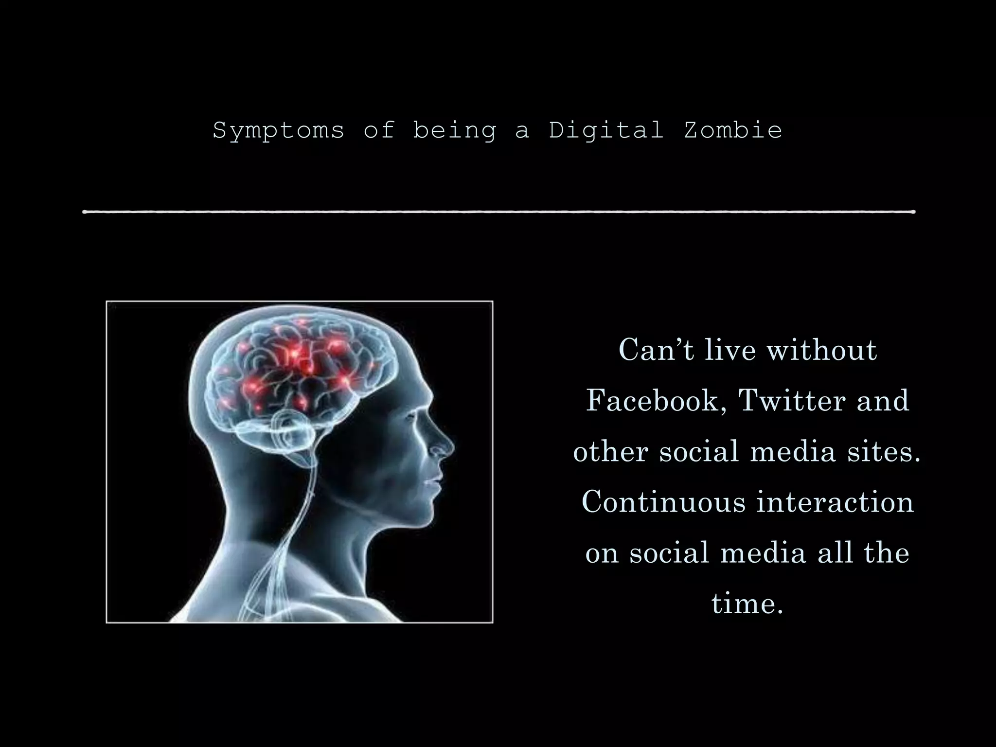 Symptoms of being a Digital Zombie
Can’t live without
Facebook, Twitter and
other social media sites.
Continuous interaction
on social media all the
time.
 