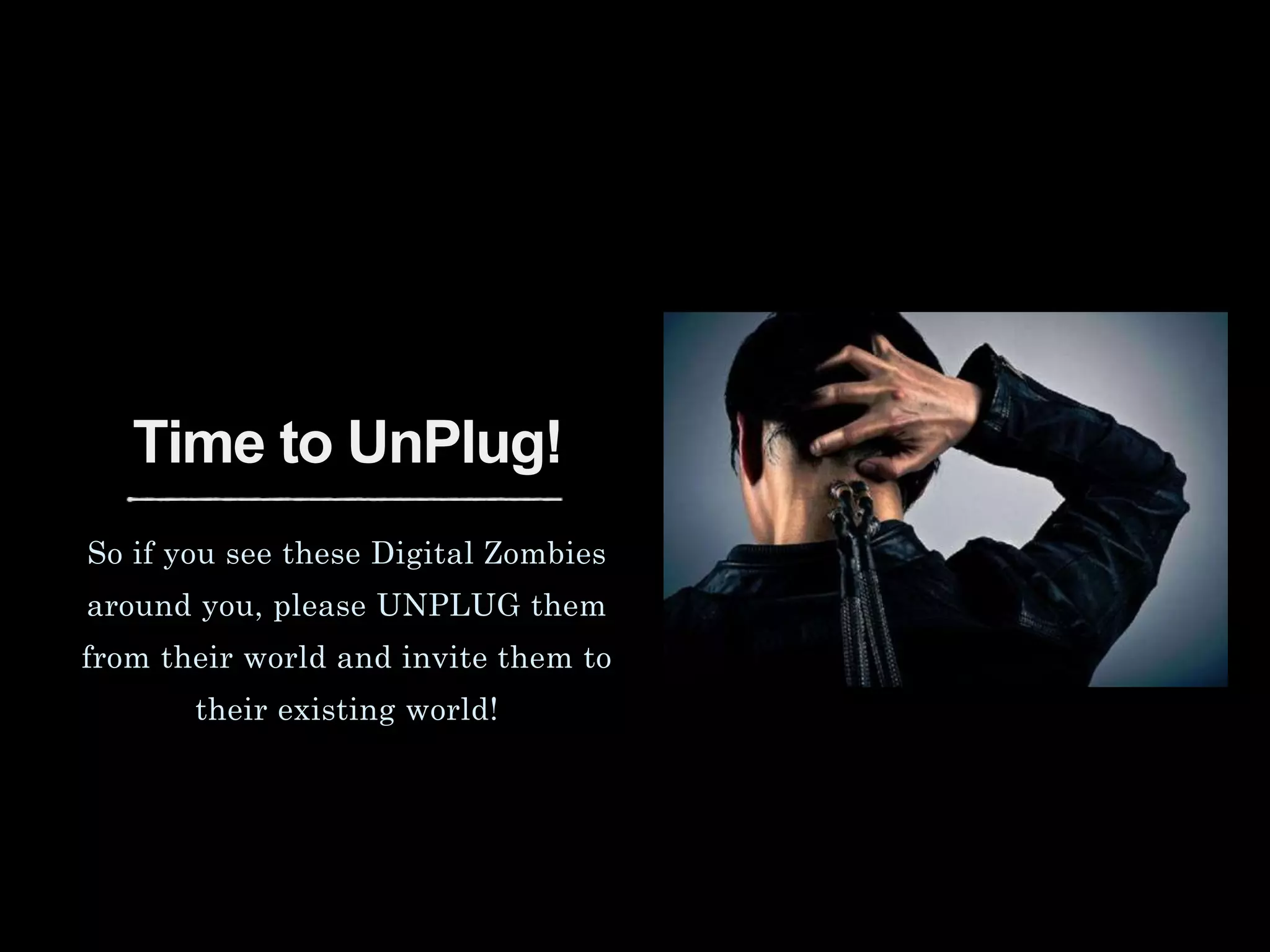 Time to UnPlug!
So if you see these Digital Zombies
around you, please UNPLUG them
from their world and invite them to
their existing world!
 