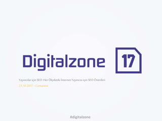 Yayıncılariçin SEO: Her Ölçekteki İnternetYayıncısı için SEOÖnerileri
21.10.2017- Cumartesi
#digitalzone
 