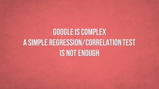 Googleis complex
asimple regression/Correlationtest
is not enough
 
