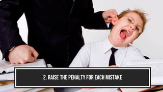 2. Raise the penaltyfor each mistake
 
